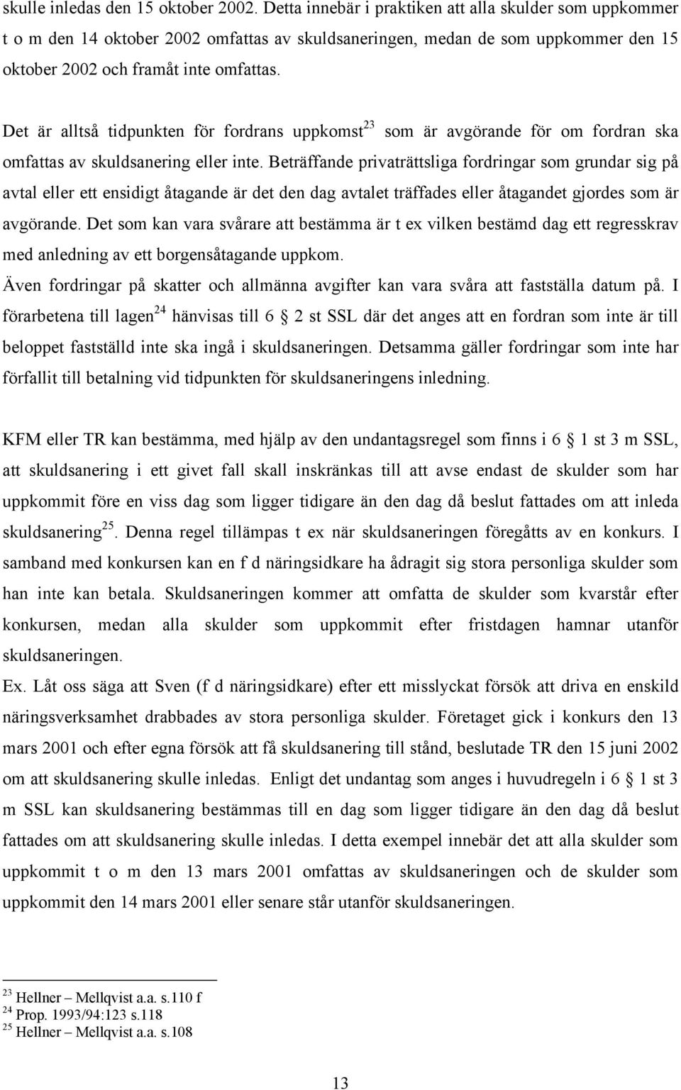 Det är alltså tidpunkten för fordrans uppkomst 23 som är avgörande för om fordran ska omfattas av skuldsanering eller inte.