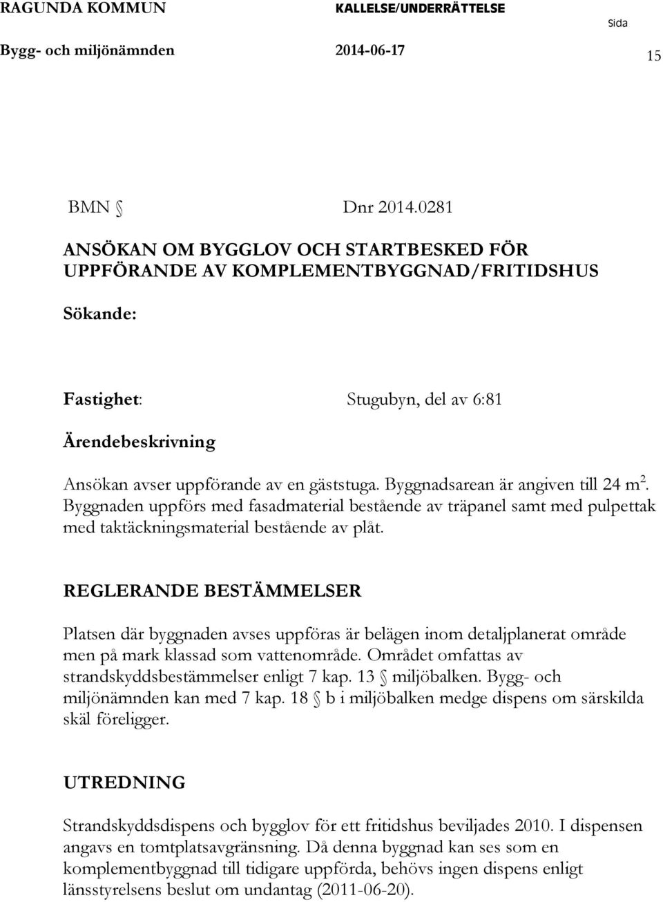 Byggnadsarean är angiven till 24 m 2. Byggnaden uppförs med fasadmaterial bestående av träpanel samt med pulpettak med taktäckningsmaterial bestående av plåt.