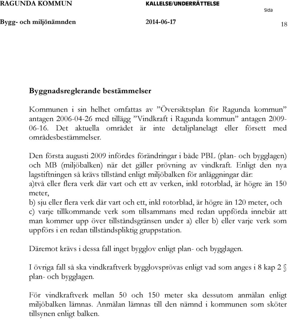 Den första augusti 2009 infördes förändringar i både PBL (plan- och bygglagen) och MB (miljöbalken) när det gäller prövning av vindkraft.