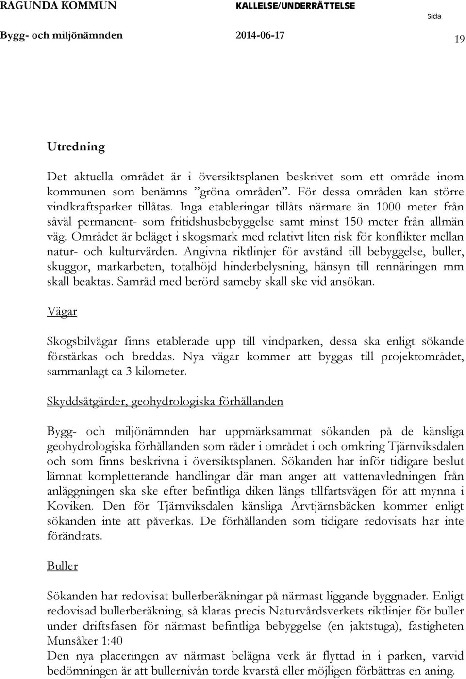 Området är beläget i skogsmark med relativt liten risk för konflikter mellan natur- och kulturvärden.