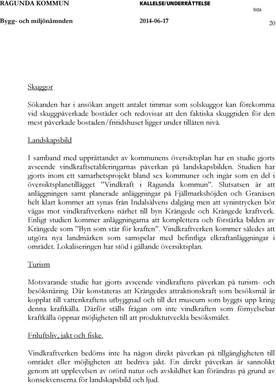 Landskapsbild I samband med upprättandet av kommunens översiktsplan har en studie gjorts avseende vindkraftsetableringarnas påverkan på landskapsbilden.