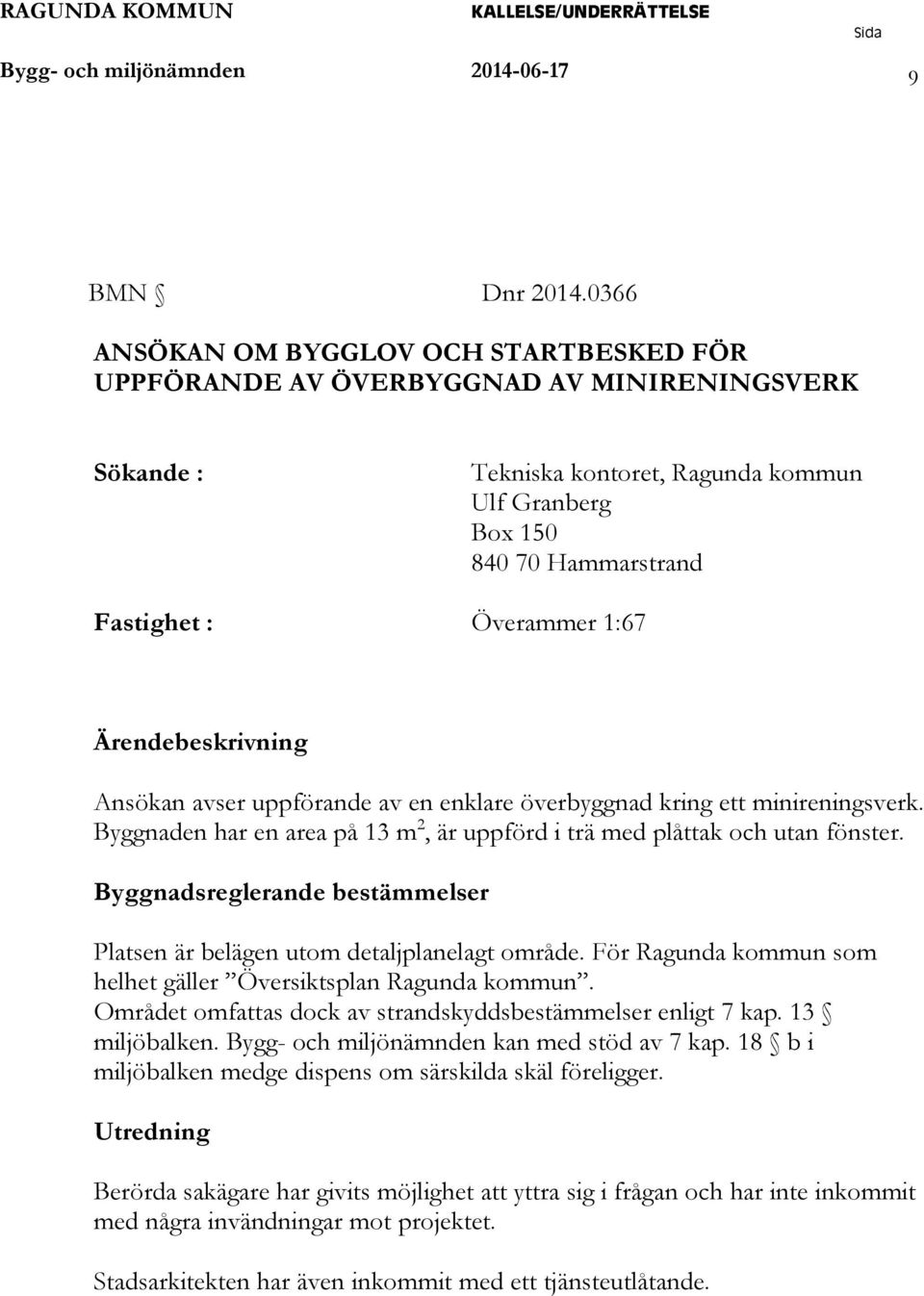 1:67 Ärendebeskrivning Ansökan avser uppförande av en enklare överbyggnad kring ett minireningsverk. Byggnaden har en area på 13 m 2, är uppförd i trä med plåttak och utan fönster.