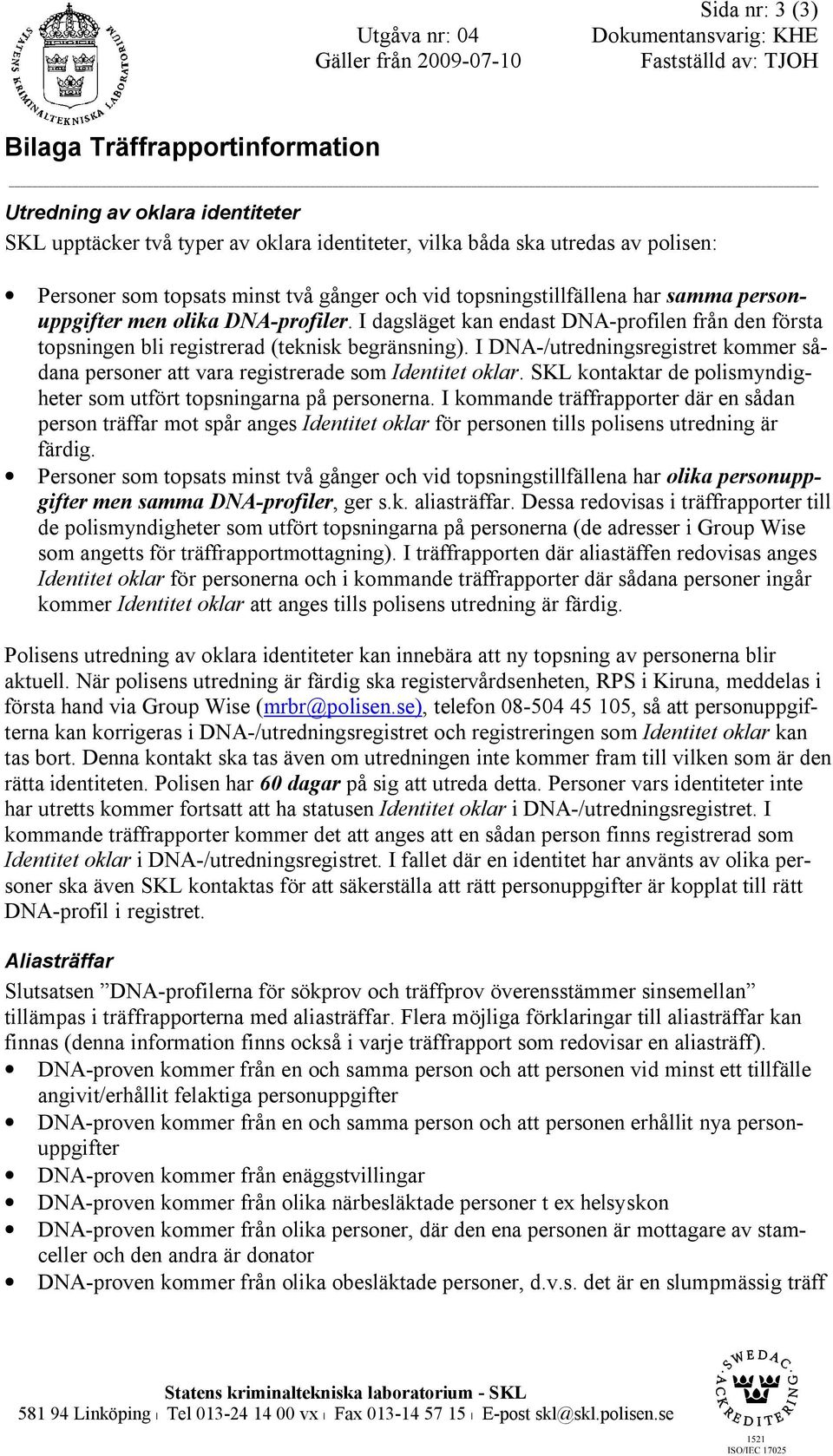 I DNA-/utredningsregistret kommer sådana personer att vara registrerade som Identitet oklar. SKL kontaktar de polismyndigheter som utfört topsningarna på personerna.