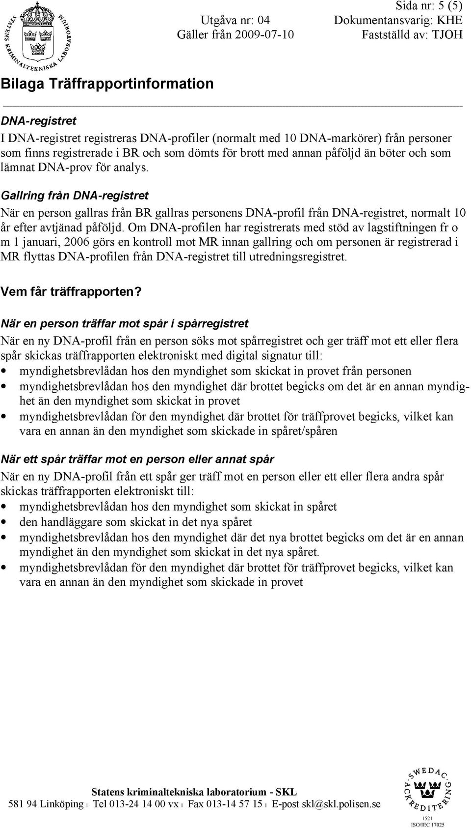 Om DNA-profilen har registrerats med stöd av lagstiftningen fr o m 1 januari, 2006 görs en kontroll mot MR innan gallring och om personen är registrerad i MR flyttas DNA-profilen från DNA-registret