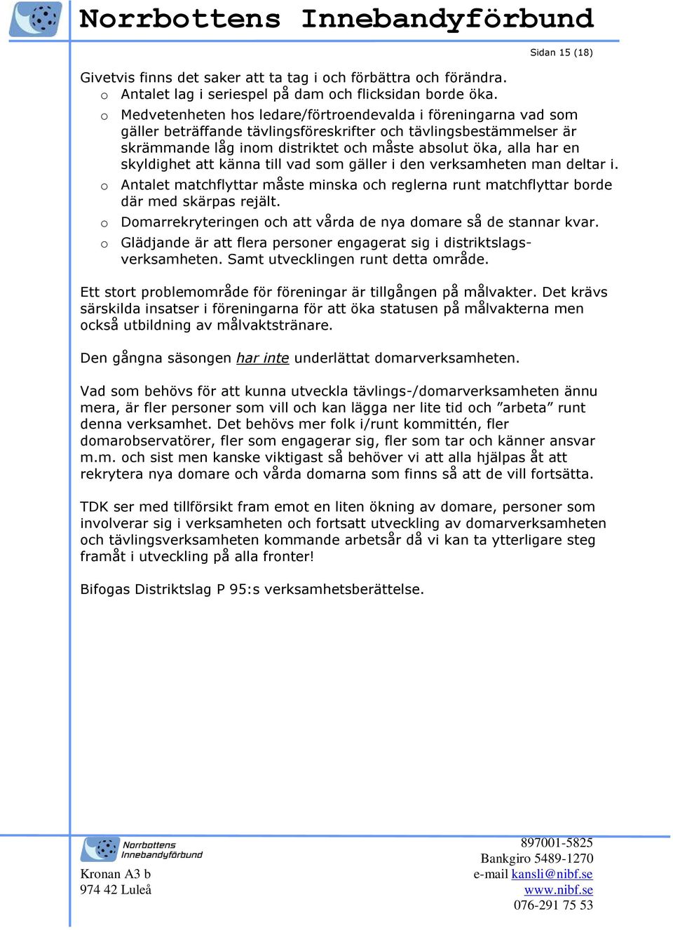 öka, alla har en skyldighet att känna till vad som gäller i den verksamheten man deltar i. o Antalet matchflyttar måste minska och reglerna runt matchflyttar borde där med skärpas rejält.