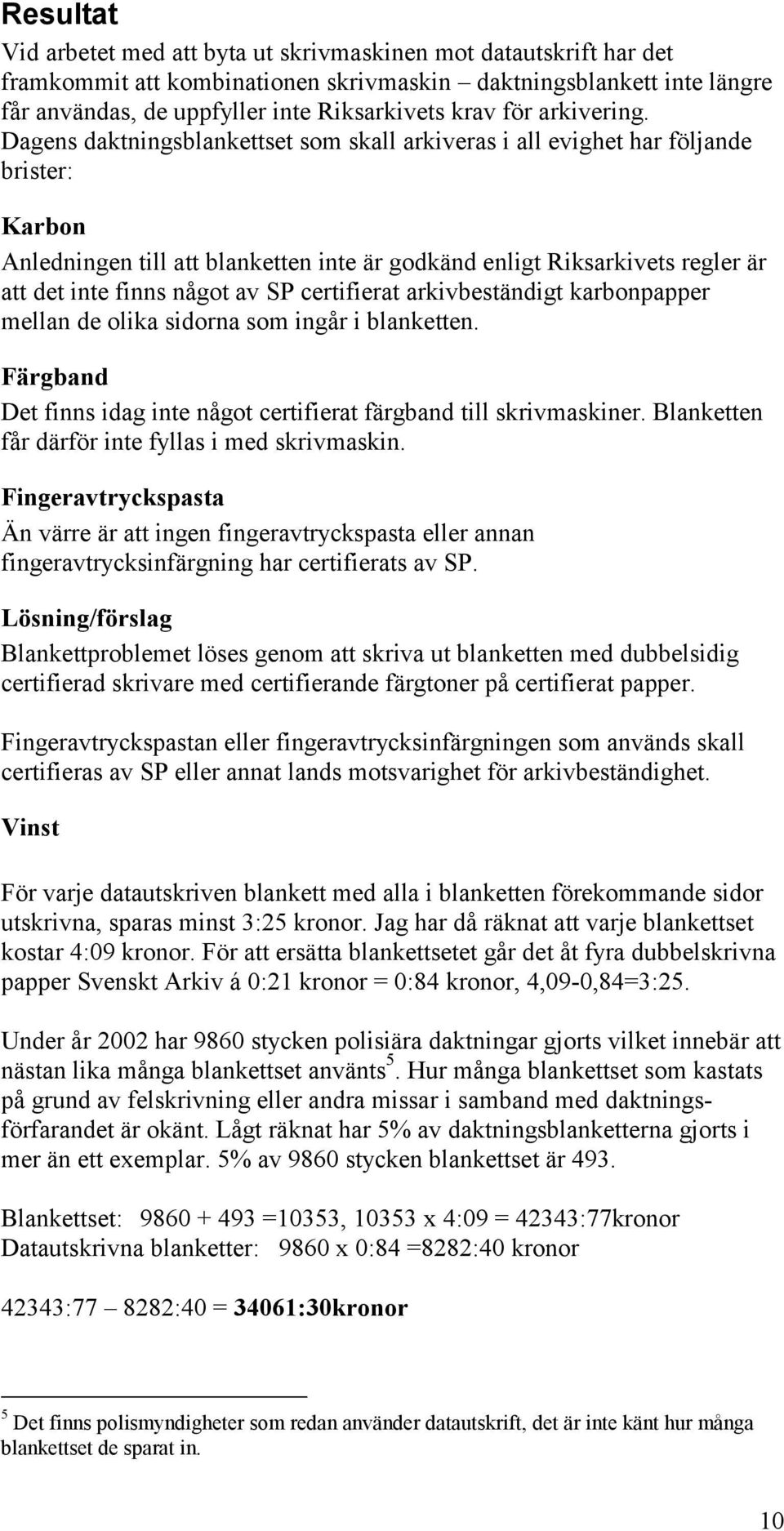 Dagens daktningsblankettset som skall arkiveras i all evighet har följande brister: Karbon Anledningen till att blanketten inte är godkänd enligt Riksarkivets regler är att det inte finns något av SP