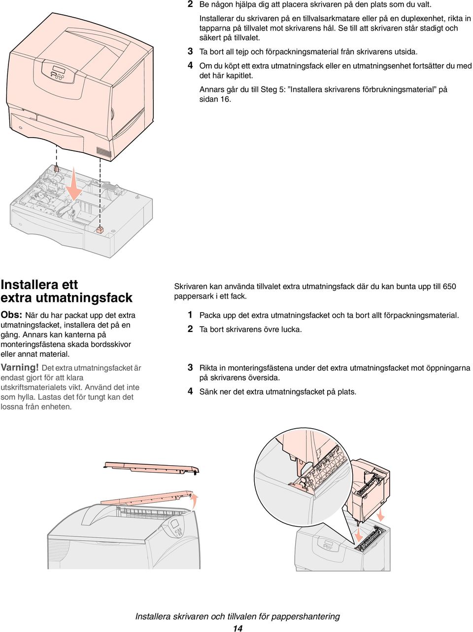 4 Om du köpt ett extra utmatningsfack eller en utmatningsenhet fortsätter du med det här kapitlet. Annars går du till Steg 5: Installera skrivarens förbrukningsmaterial på sidan 16.