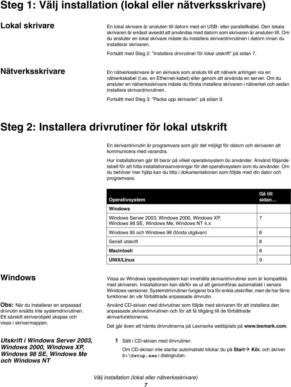 Om du ansluter en lokal skrivare måste du installera skrivardrivrutinen i datorn innan du installerar skrivaren. Fortsätt med Steg 2: Installera drivrutiner för lokal utskrift på sidan 7.