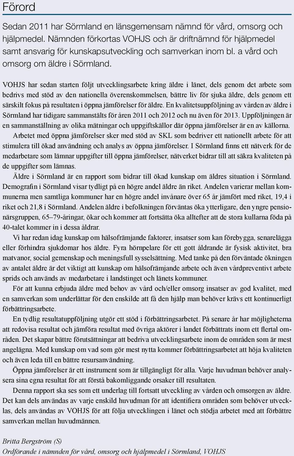 VOHJS har sedan starten följt utvecklingsarbete kring äldre i länet, dels genom det arbete som bedrivs med stöd av den nationella överenskommelsen, bättre liv för sjuka äldre, dels genom ett särskilt