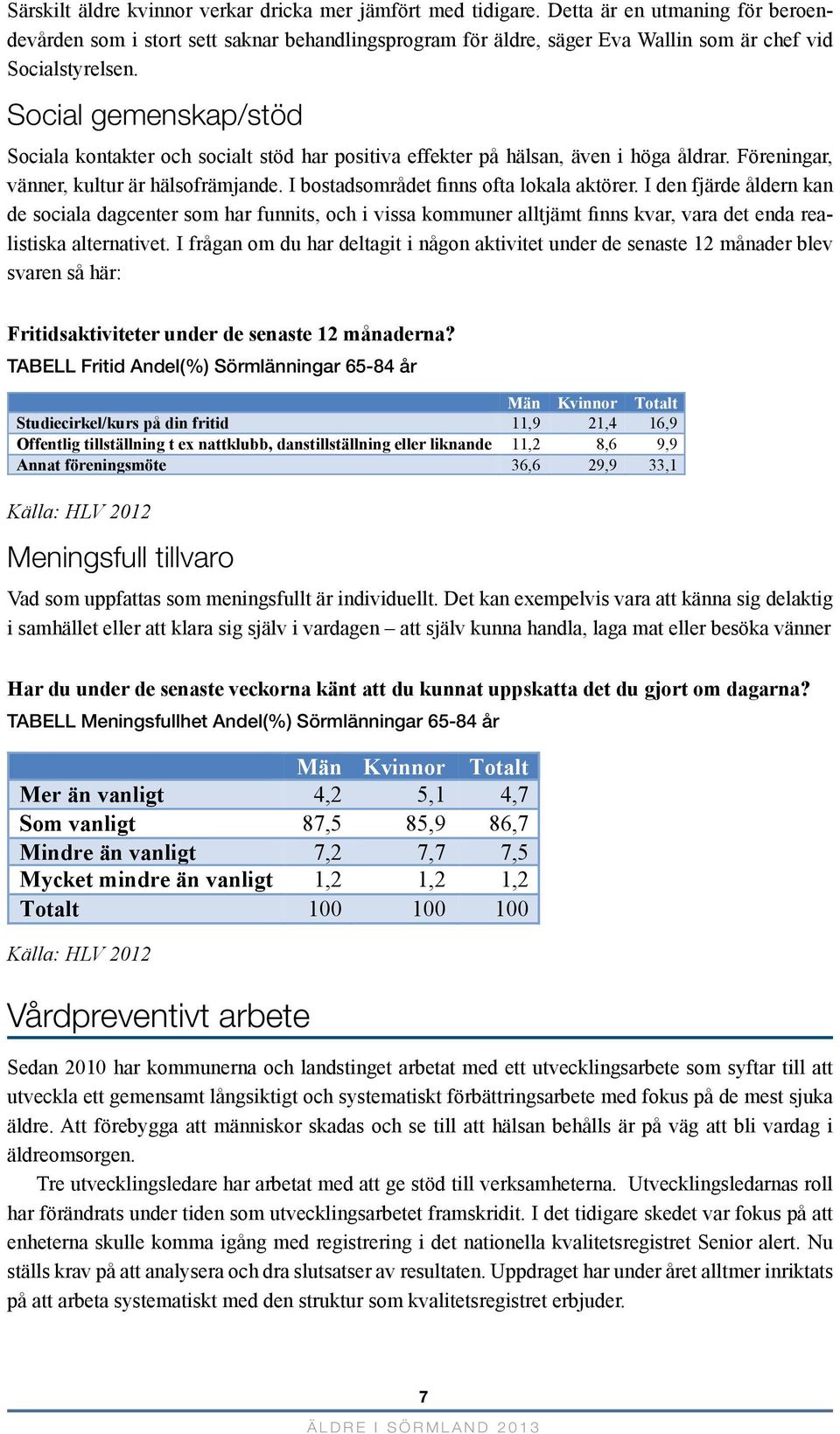 Social gemenskap/stöd Sociala kontakter och socialt stöd har positiva effekter på hälsan, även i höga åldrar. Föreningar, vänner, kultur är hälsofrämjande. I bostadsområdet finns ofta lokala aktörer.