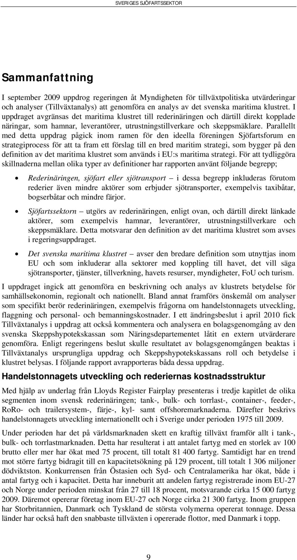 Parallellt med detta uppdrag pågick inom ramen för den ideella föreningen Sjöfartsforum en strategiprocess för att ta fram ett förslag till en bred maritim strategi, som bygger på den definition av