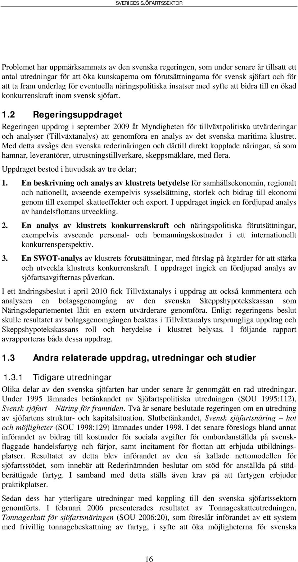 2 Regeringsuppdraget Regeringen uppdrog i september 2009 åt Myndigheten för tillväxtpolitiska utvärderingar och analyser (Tillväxtanalys) att genomföra en analys av det svenska maritima klustret.