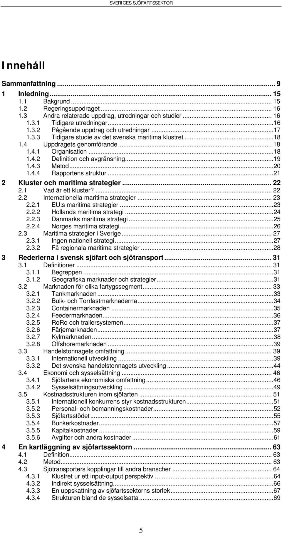 ..21 2 Kluster och maritima strategier... 22 2.1 Vad är ett kluster?... 22 2.2 Internationella maritima strategier... 23 2.2.1 EU:s maritima strategier...23 2.2.2 Hollands maritima strategi...24 2.2.3 Danmarks maritima strategi.