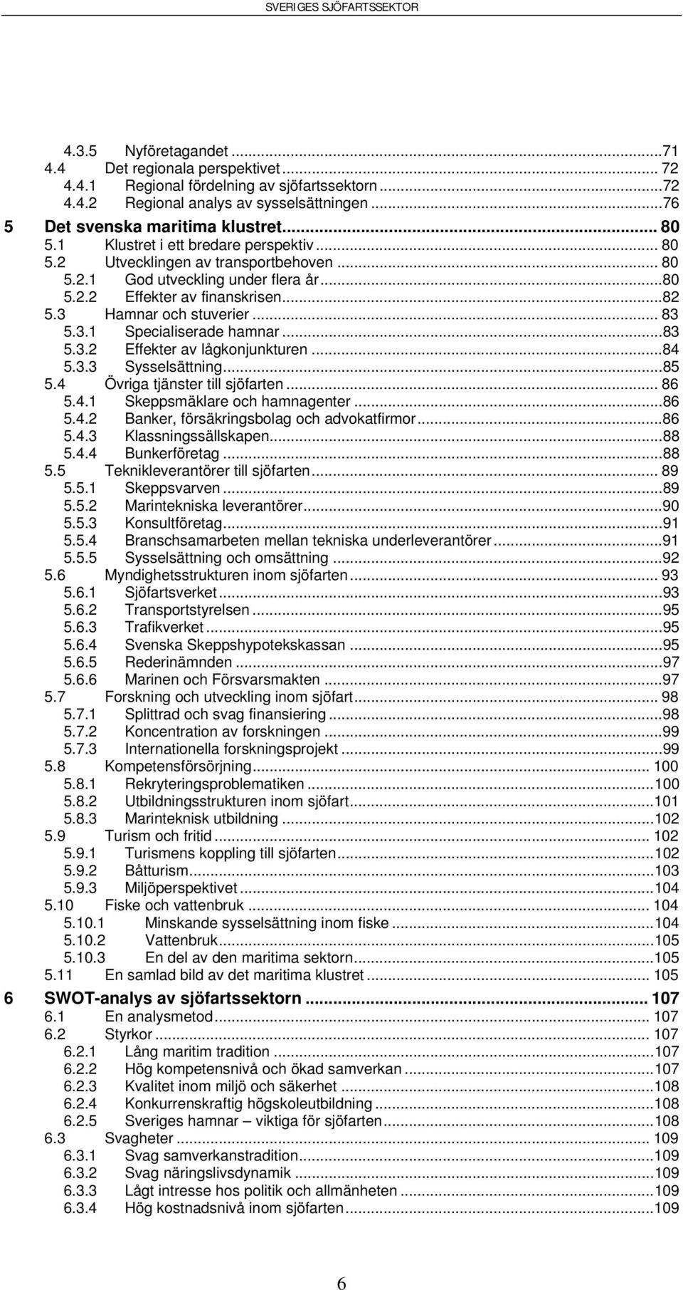 ..83 5.3.2 Effekter av lågkonjunkturen...84 5.3.3 Sysselsättning...85 5.4 Övriga tjänster till sjöfarten... 86 5.4.1 Skeppsmäklare och hamnagenter...86 5.4.2 Banker, försäkringsbolag och advokatfirmor.