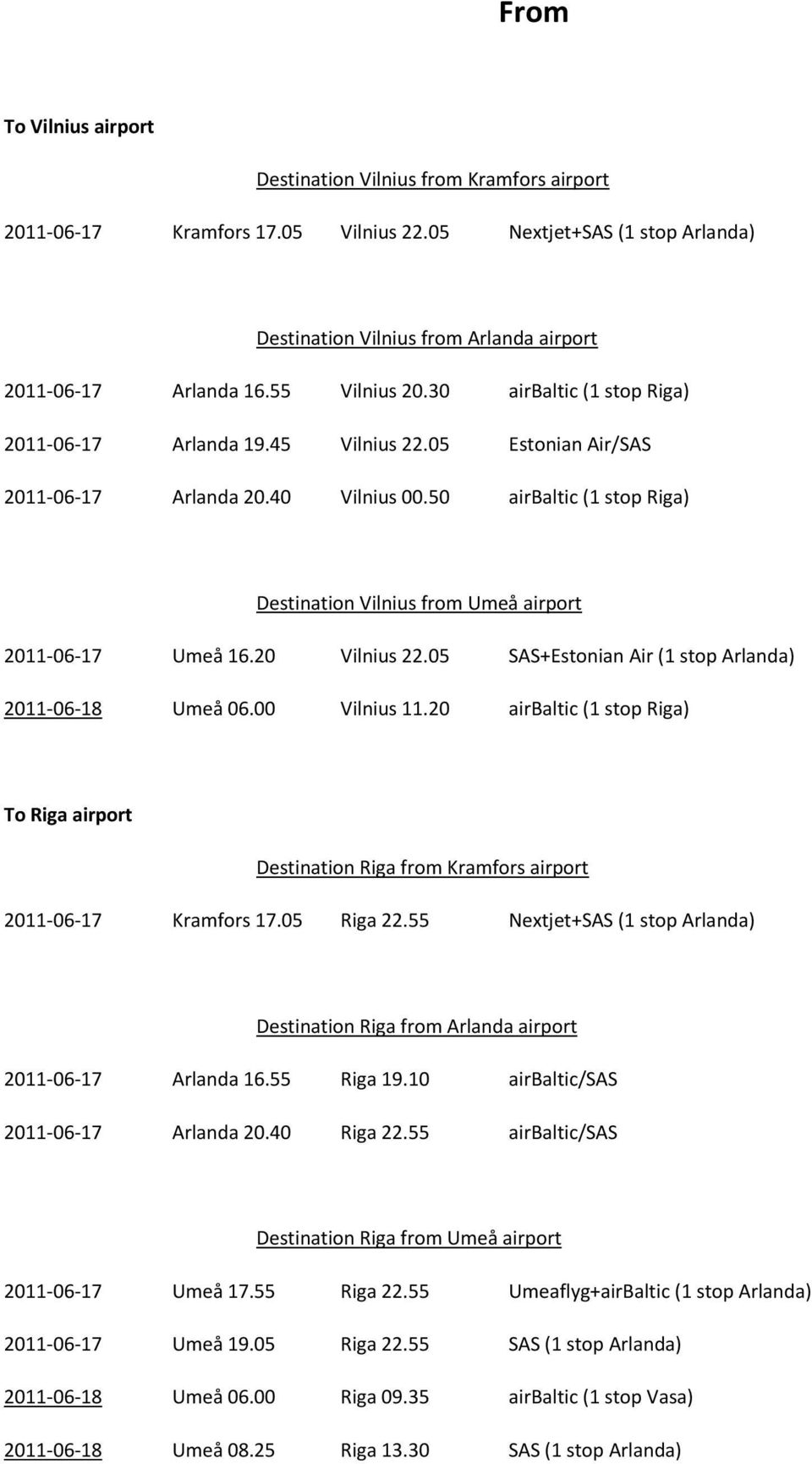 50 airbaltic (1 stop Riga) Destination Vilnius from Umeå airport 2011-06-17 Umeå 16.20 Vilnius 22.05 SAS+Estonian Air (1 stop Arlanda) 2011-06-18 Umeå 06.00 Vilnius 11.