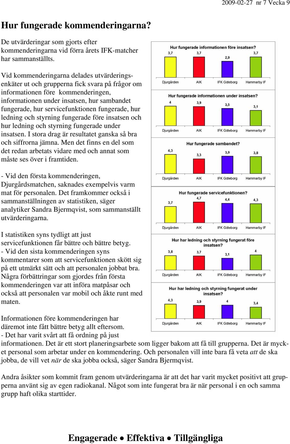 servicefunktionen fungerade, hur ledning och styrning fungerade före insatsen och hur ledning och styrning fungerade under insatsen. I stora drag är resultatet ganska så bra och siffrorna jämna.