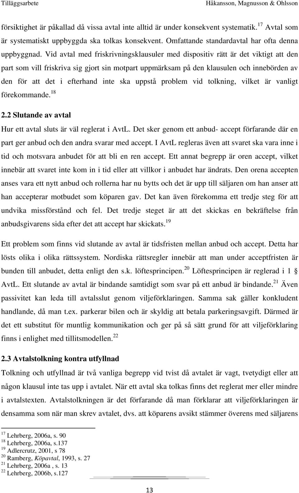 inte ska uppstå problem vid tolkning, vilket är vanligt förekommande. 18 2.2 Slutande av avtal Hur ett avtal sluts är väl reglerat i AvtL.