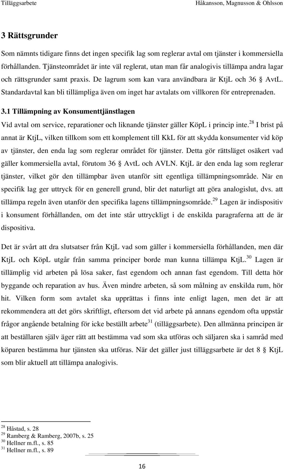 Standardavtal kan bli tillämpliga även om inget har avtalats om villkoren för entreprenaden. 3.