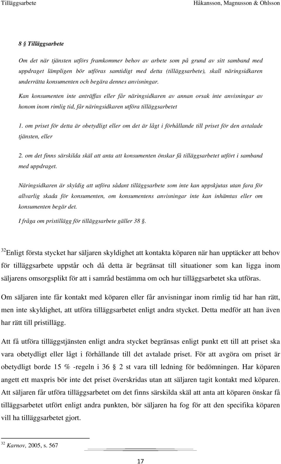 Kan konsumenten inte anträffas eller får näringsidkaren av annan orsak inte anvisningar av honom inom rimlig tid, får näringsidkaren utföra tilläggsarbetet 1.