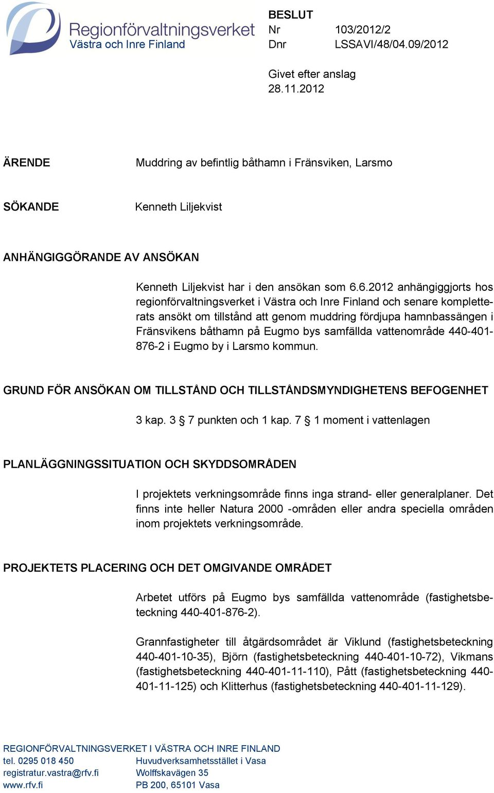 6.2012 anhängiggjorts hos regionförvaltningsverket i Västra och Inre Finland och senare kompletterats ansökt om tillstånd att genom muddring fördjupa hamnbassängen i Fränsvikens båthamn på Eugmo bys