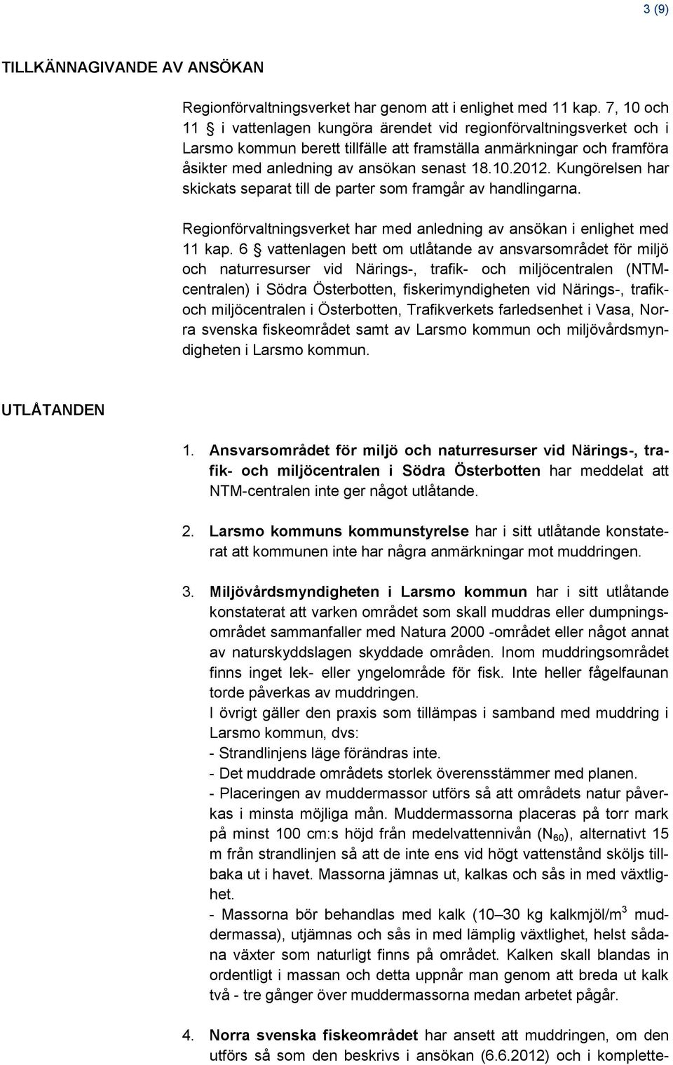 Kungörelsen har skickats separat till de parter som framgår av handlingarna. Regionförvaltningsverket har med anledning av ansökan i enlighet med 11 kap.