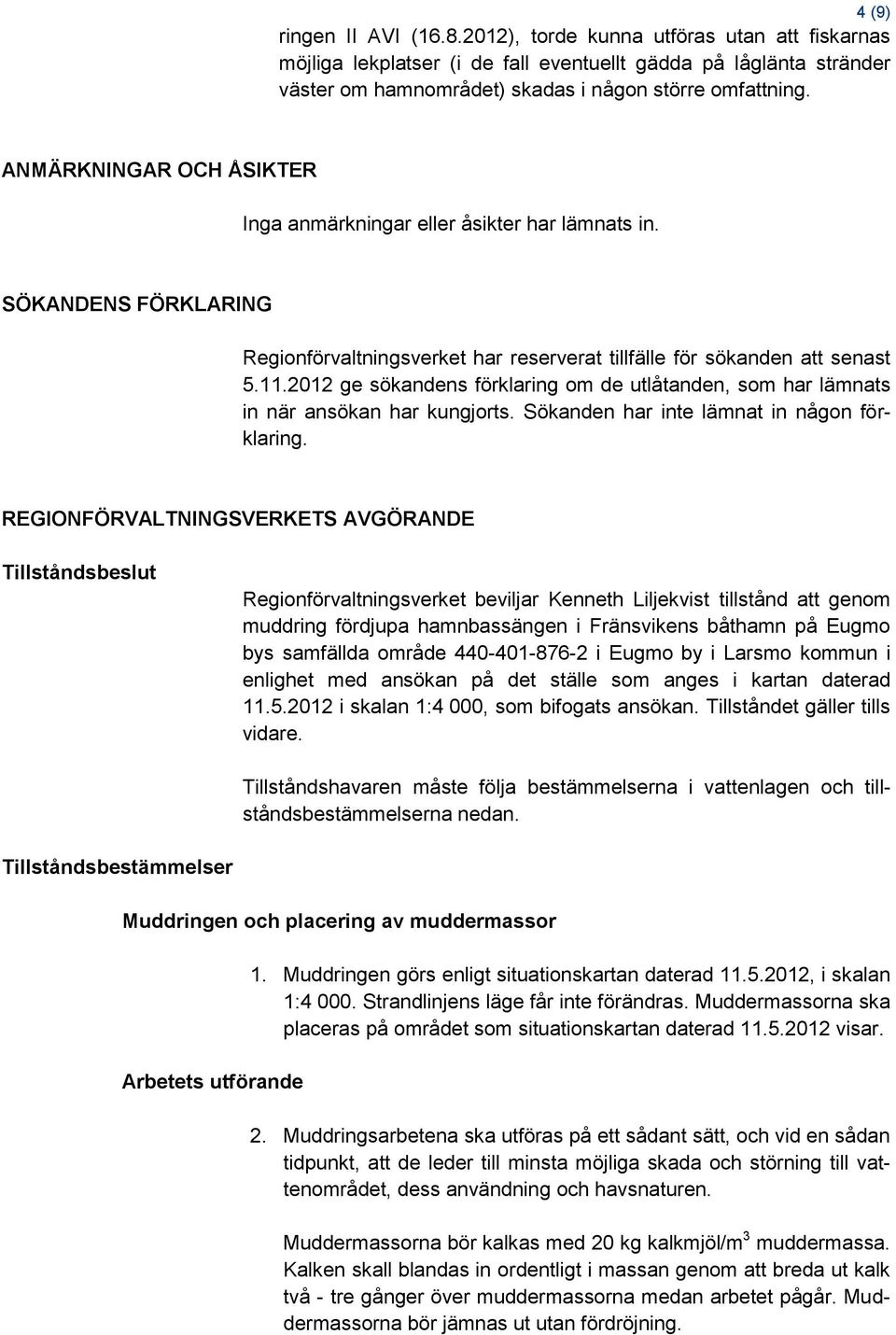 2012 ge sökandens förklaring om de utlåtanden, som har lämnats in när ansökan har kungjorts. Sökanden har inte lämnat in någon förklaring.