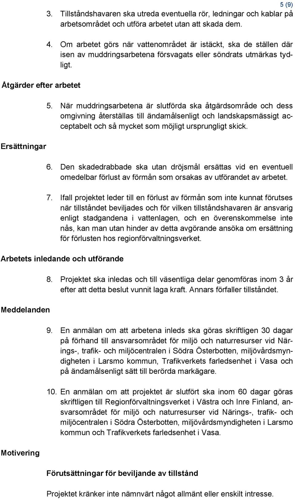 När muddringsarbetena är slutförda ska åtgärdsområde och dess omgivning återställas till ändamålsenligt och landskapsmässigt acceptabelt och så mycket som möjligt ursprungligt skick. 6.