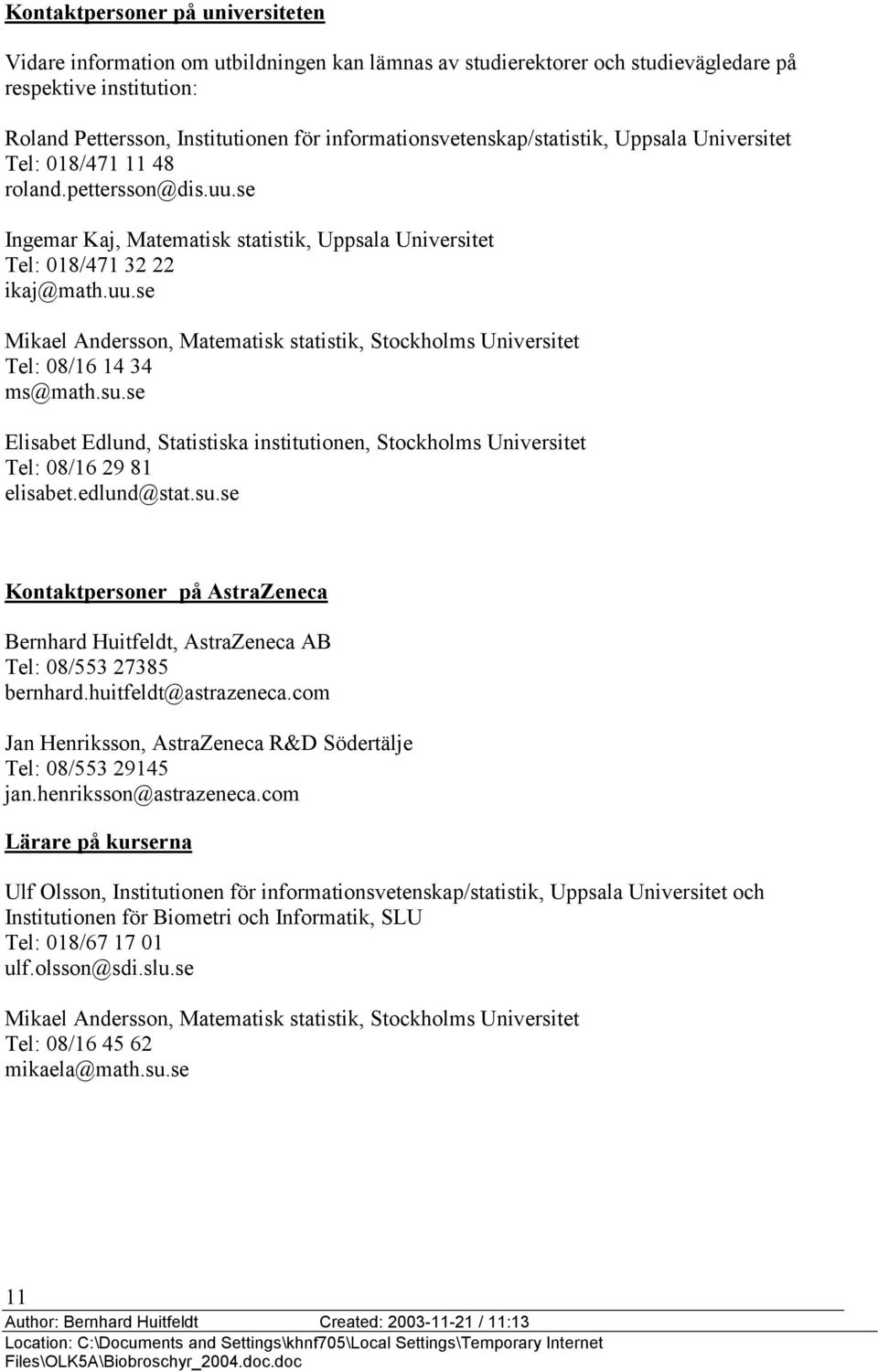 su.se Elisabet Edlund, Statistiska institutionen, Stockholms Universitet Tel: 08/16 29 81 elisabet.edlund@stat.su.se Kontaktpersoner på AstraZeneca Bernhard Huitfeldt, AstraZeneca AB Tel: 08/553 27385 bernhard.