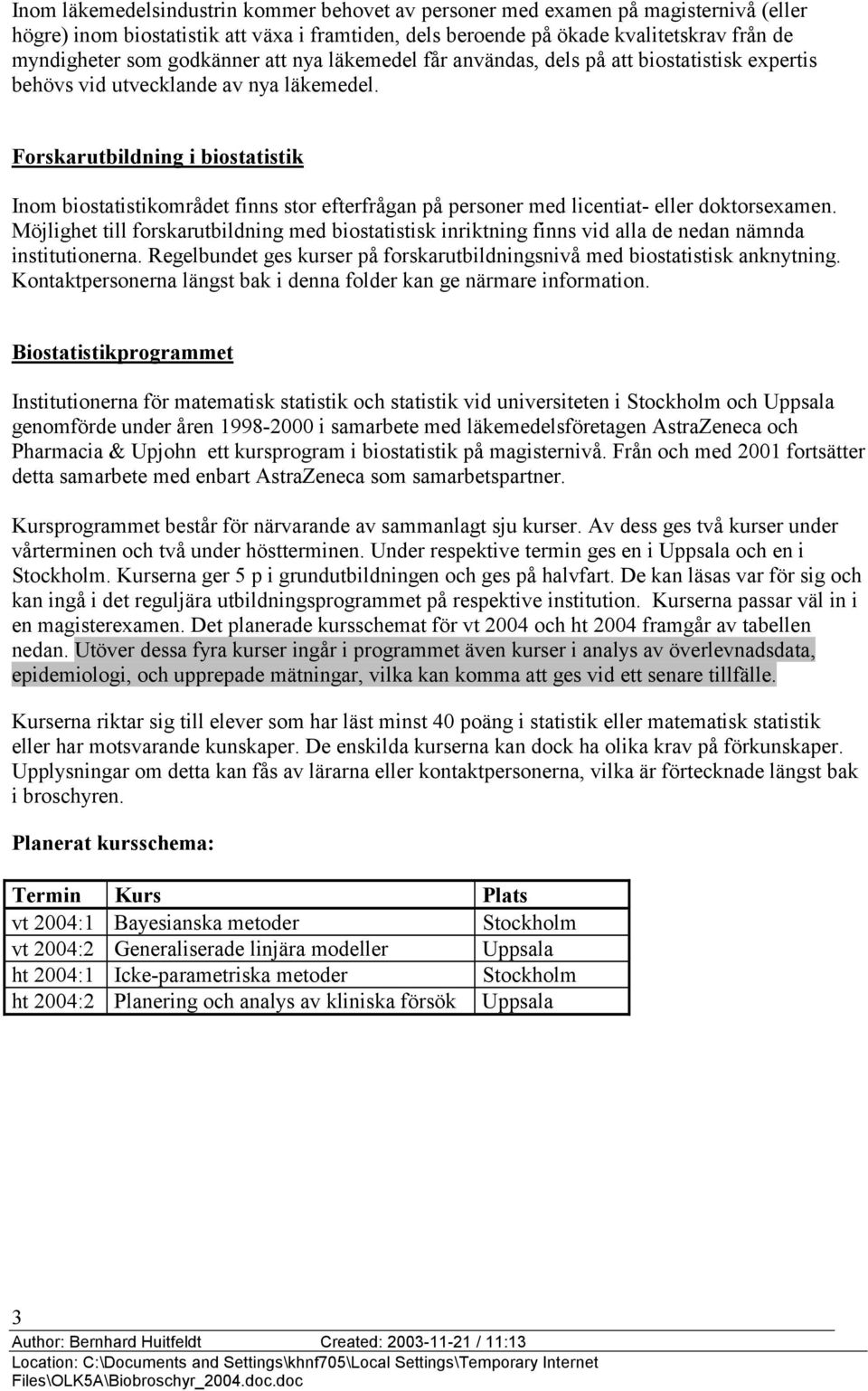 Forskarutbildning i biostatistik Inom biostatistikområdet finns stor efterfrågan på personer med licentiat- eller doktorsexamen.