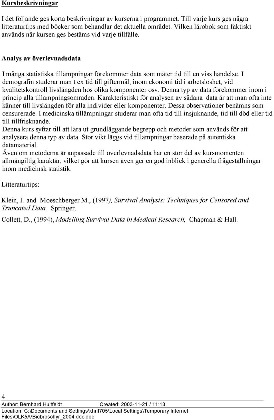 I demografin studerar man t ex tid till giftermål, inom ekonomi tid i arbetslöshet, vid kvalitetskontroll livslängden hos olika komponenter osv.