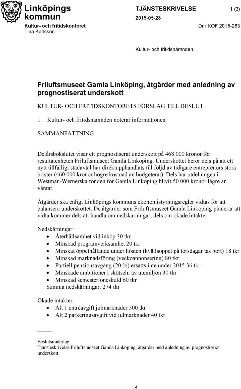 SAMMANFATTNING Delårsbokslutet visar ett prognostiserat underskott på 468 000 kronor för resultatenheten Friluftsmuseet Gamla Linköping.