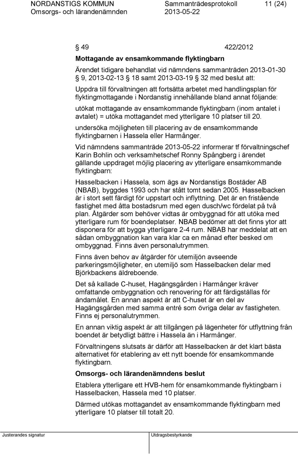 flyktingbarn (inom antalet i avtalet) = utöka mottagandet med ytterligare 10 platser till 20. undersöka möjligheten till placering av de ensamkommande flyktingbarnen i Hassela eller Harmånger.