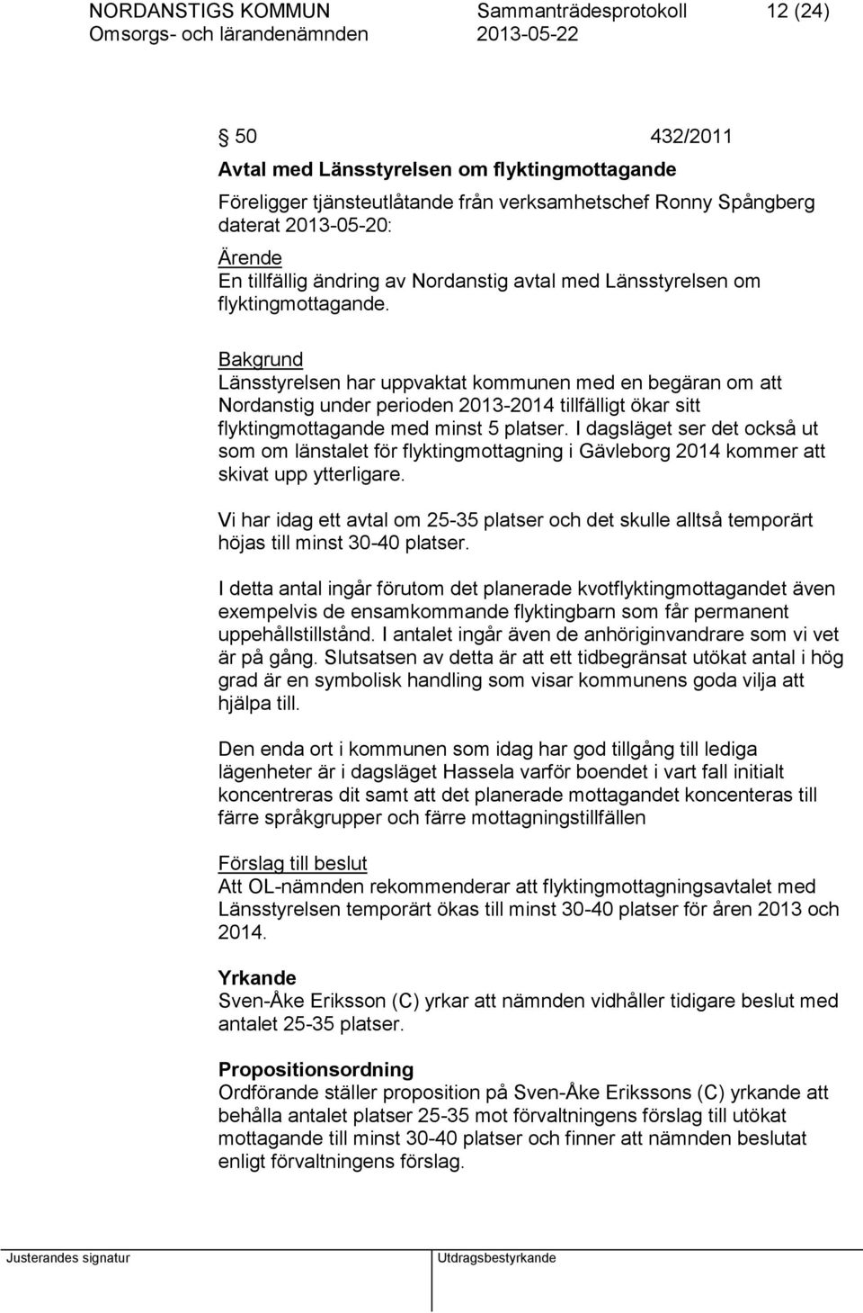 Bakgrund Länsstyrelsen har uppvaktat kommunen med en begäran om att Nordanstig under perioden 2013-2014 tillfälligt ökar sitt flyktingmottagande med minst 5 platser.