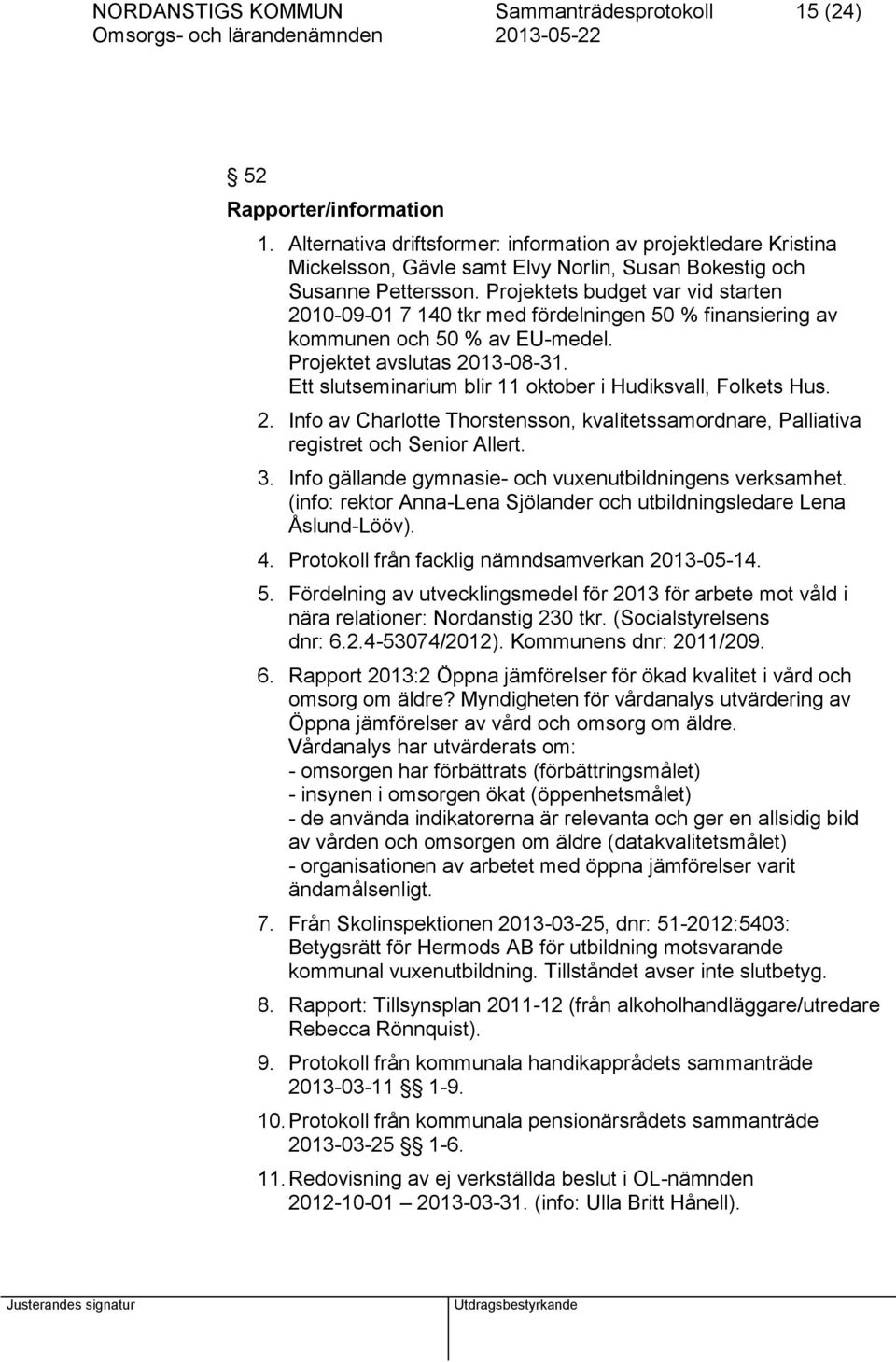 Projektets budget var vid starten 2010-09-01 7 140 tkr med fördelningen 50 % finansiering av kommunen och 50 % av EU-medel. Projektet avslutas 2013-08-31.