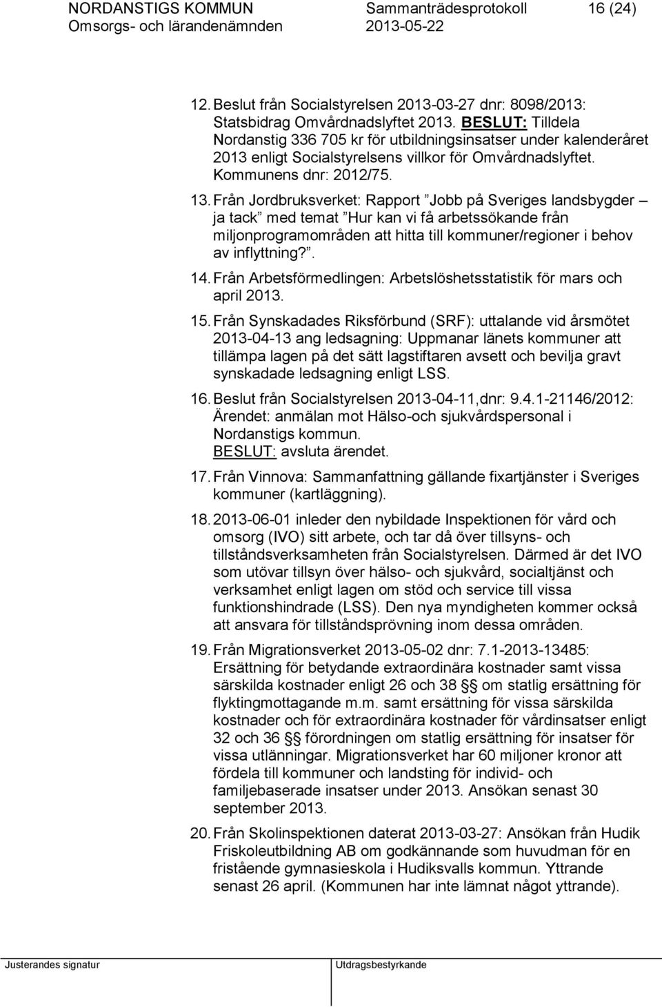 Från Jordbruksverket: Rapport Jobb på Sveriges landsbygder ja tack med temat Hur kan vi få arbetssökande från miljonprogramområden att hitta till kommuner/regioner i behov av inflyttning?. 14.