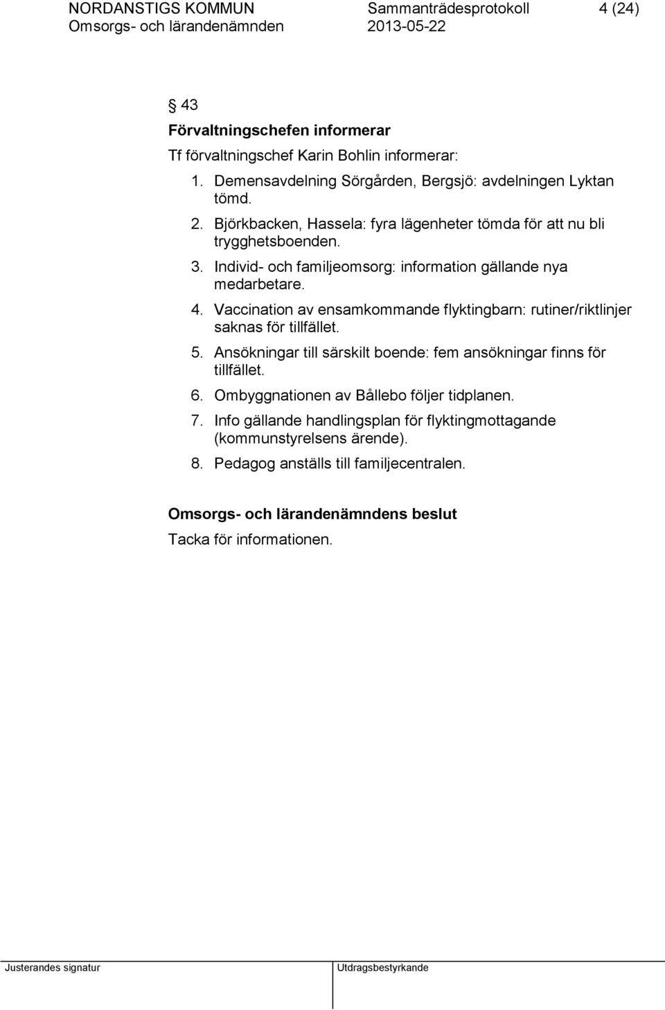 Individ- och familjeomsorg: information gällande nya medarbetare. 4. Vaccination av ensamkommande flyktingbarn: rutiner/riktlinjer saknas för tillfället. 5.