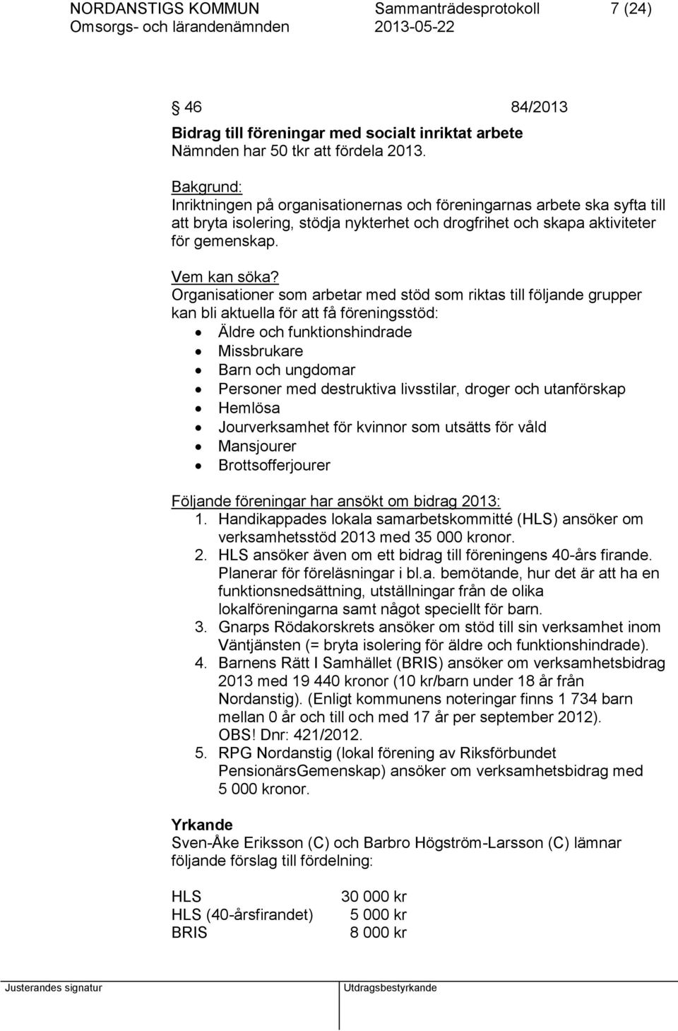 Organisationer som arbetar med stöd som riktas till följande grupper kan bli aktuella för att få föreningsstöd: Äldre och funktionshindrade Missbrukare Barn och ungdomar Personer med destruktiva