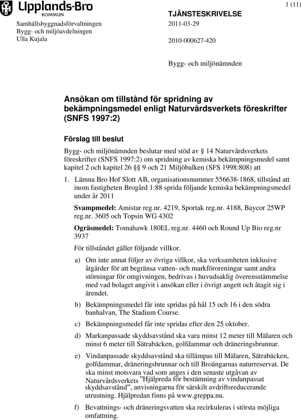 bekämpningsmedel samt kapitel 2 och kapitel 26 9 och 21 Miljöbalken (SFS 1998:808) att 1.