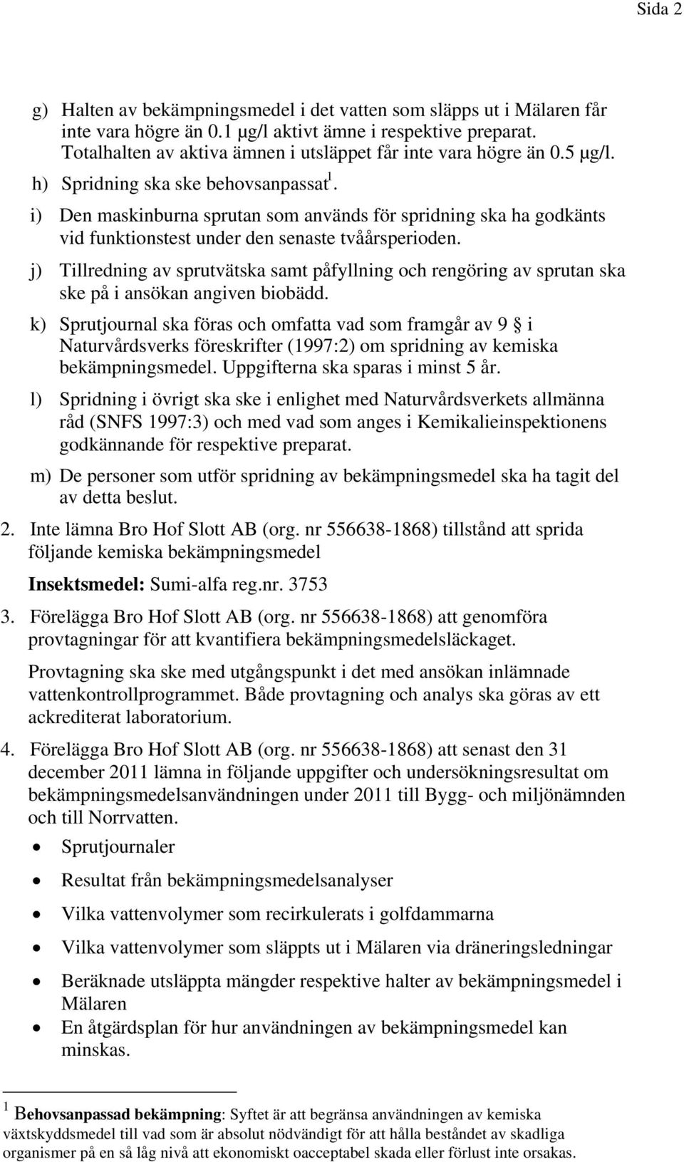 i) Den maskinburna sprutan som används för spridning ska ha godkänts vid funktionstest under den senaste tvåårsperioden.