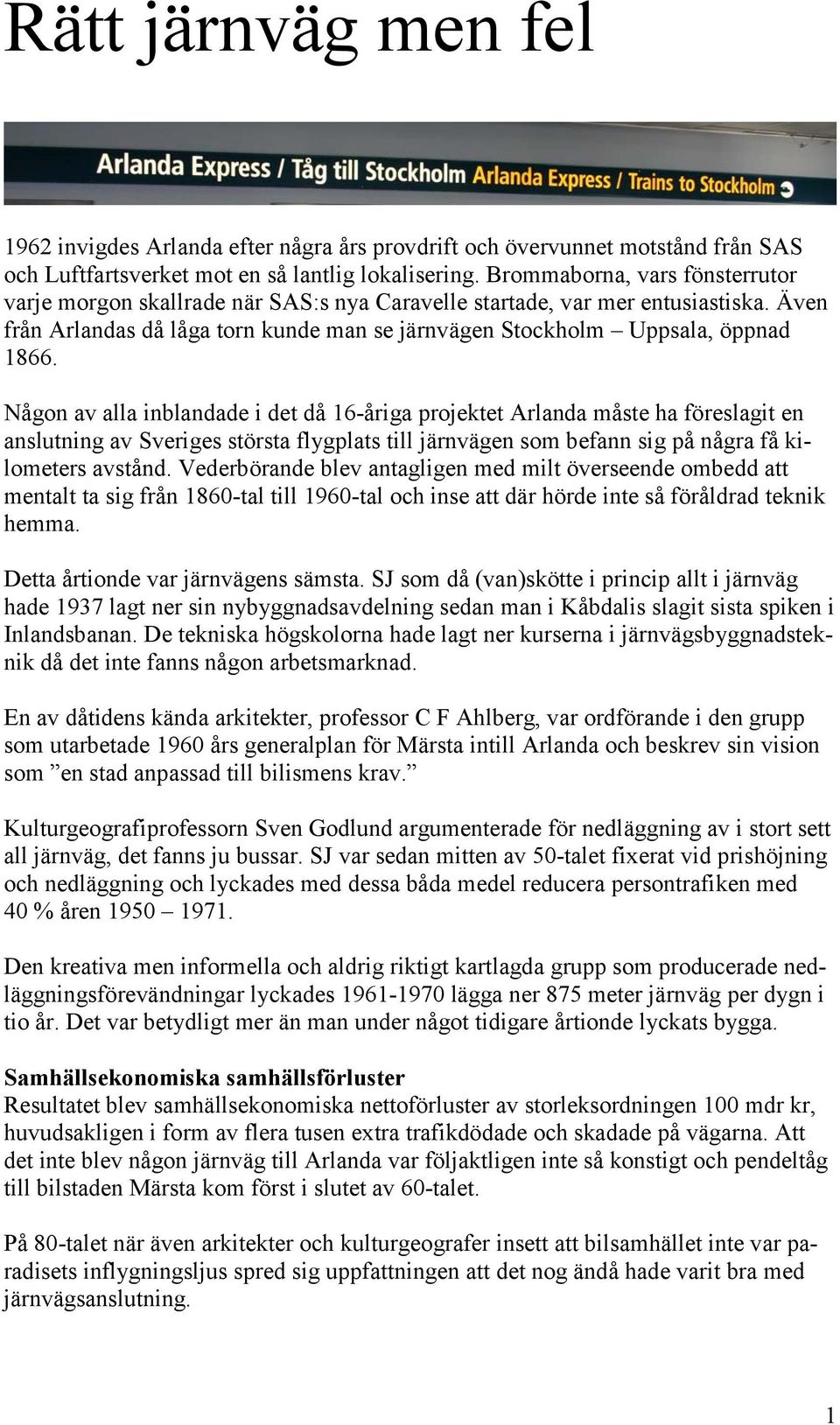 Någon av alla inblandade i det då 16-åriga projektet Arlanda måste ha föreslagit en anslutning av Sveriges största flygplats till järnvägen som befann sig på några få kilometers avstånd.