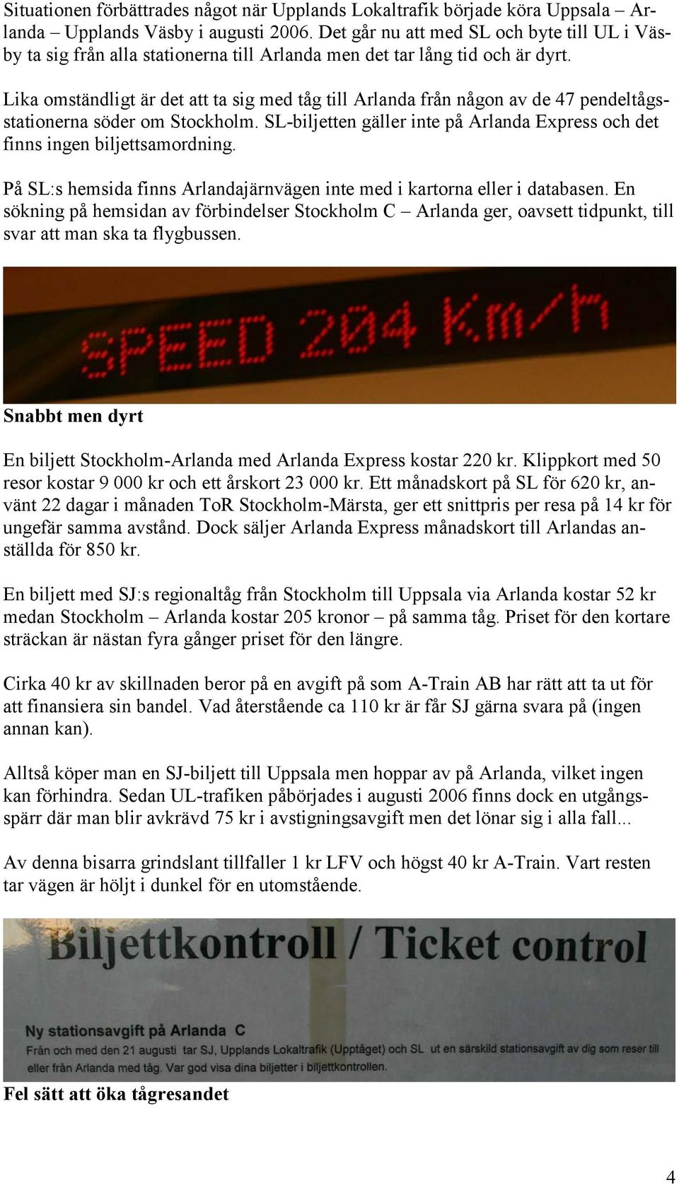 Lika omständligt är det att ta sig med tåg till Arlanda från någon av de 47 pendeltågsstationerna söder om Stockholm. SL-biljetten gäller inte på Arlanda Express och det finns ingen biljettsamordning.