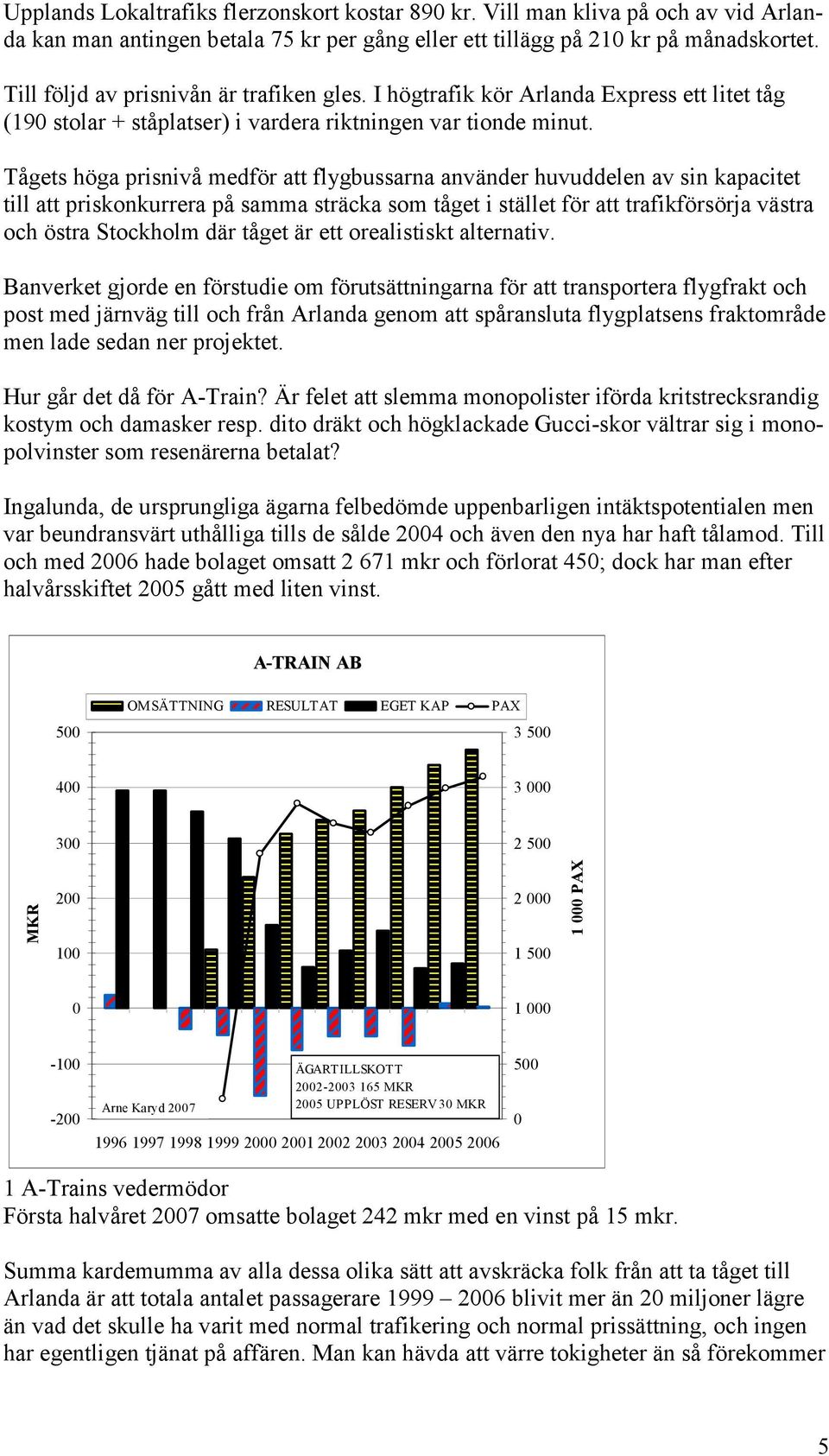 Tågets höga prisnivå medför att flygbussarna använder huvuddelen av sin kapacitet till att priskonkurrera på samma sträcka som tåget i stället för att trafikförsörja västra och östra Stockholm där