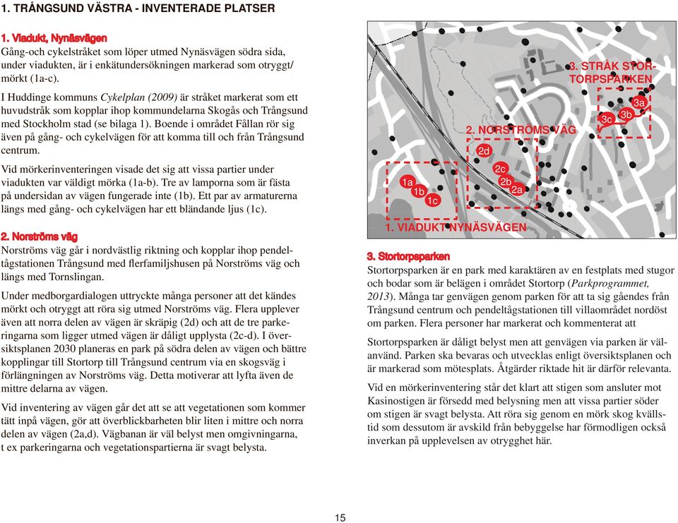 I Huddinge kommuns Cykelplan (2009) är stråket markerat som ett huvudstråk som kopplar ihop kommundelarna Skogås och Trångsund med Stockholm stad (se bilaga 1).