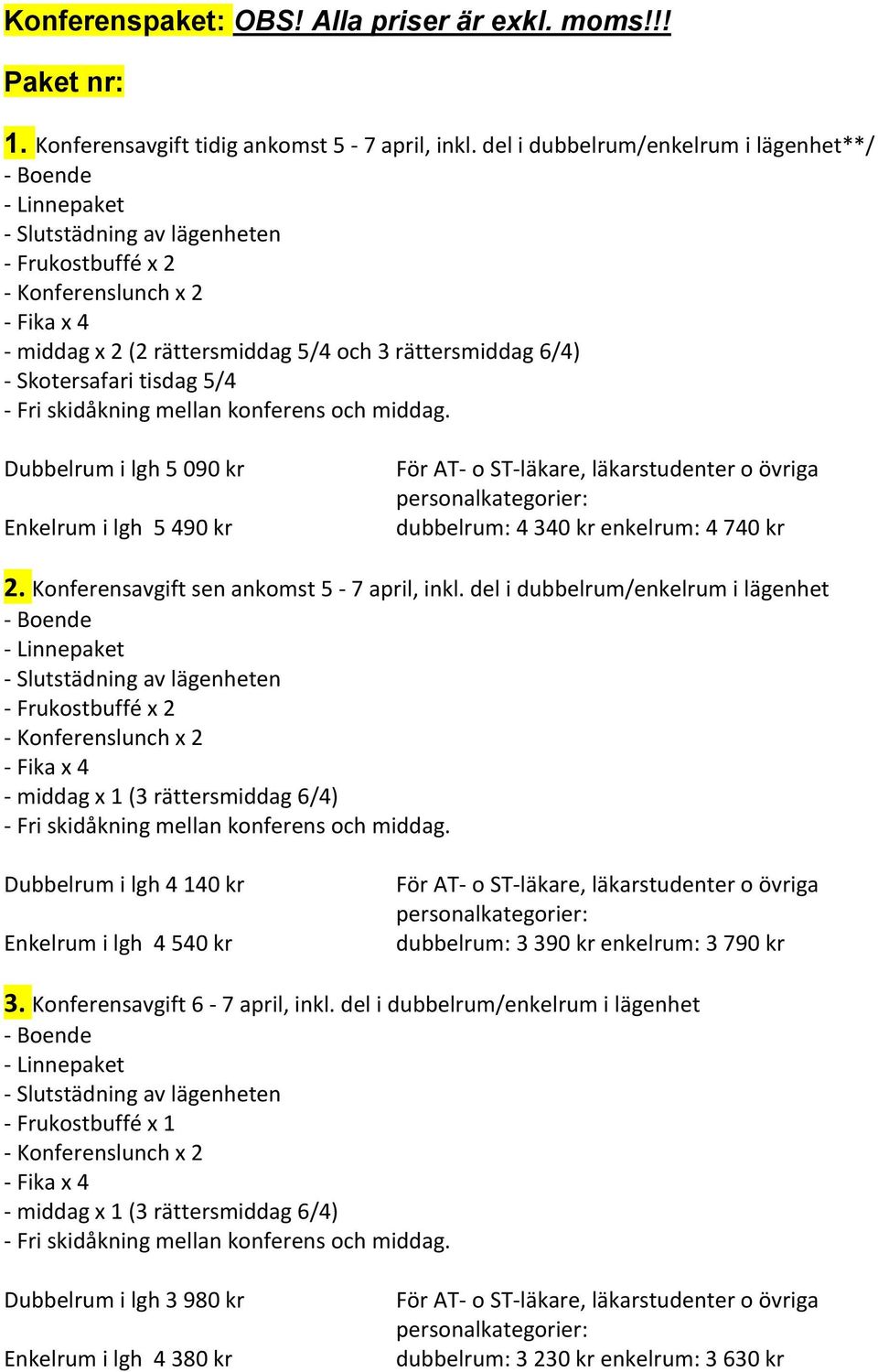 skidåkning mellan konferens och middag. Dubbelrum i lgh 5 090 kr Enkelrum i lgh 5 490 kr För AT- o ST-läkare, läkarstudenter o övriga dubbelrum: 4 340 kr enkelrum: 4 740 kr 2.