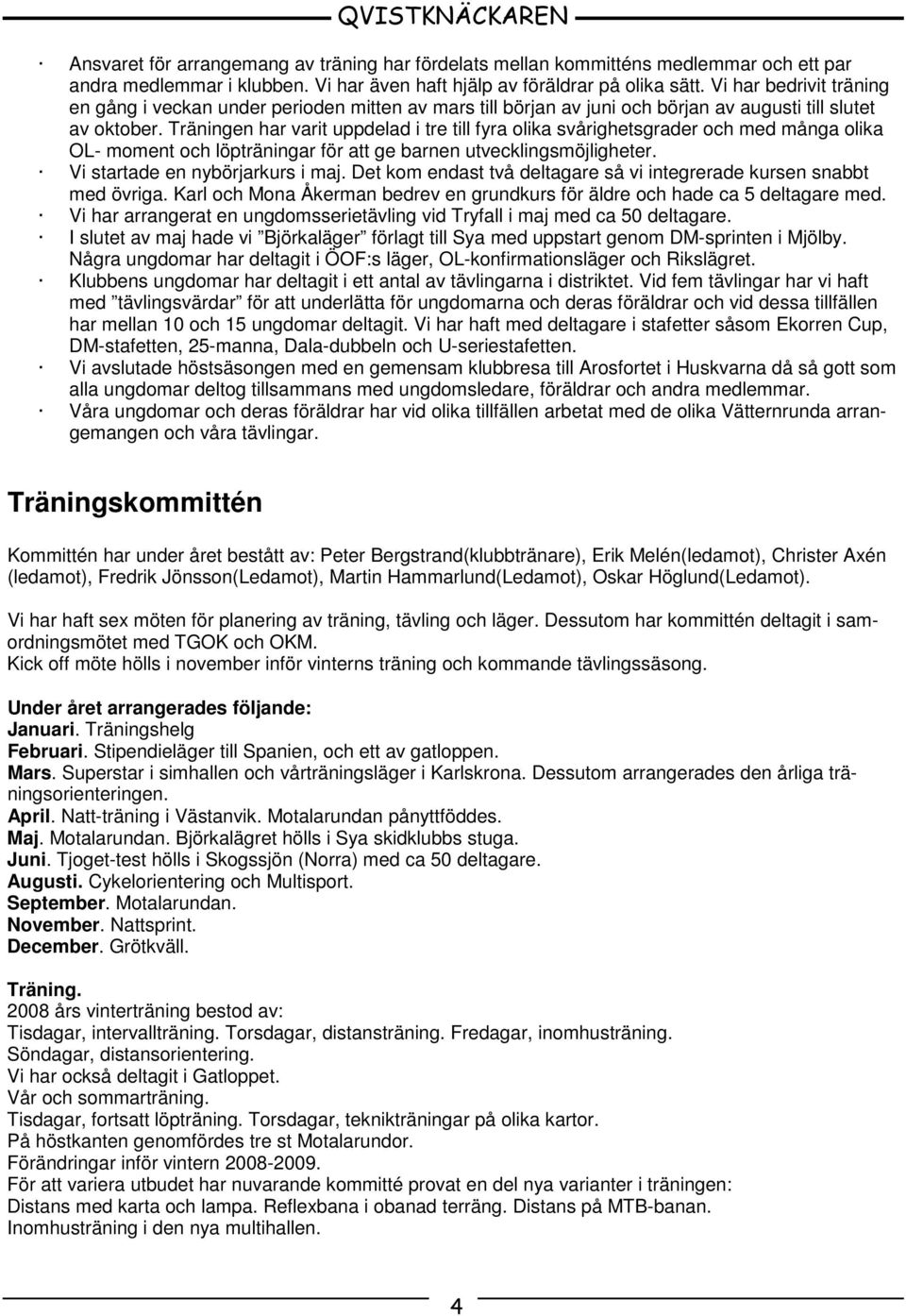 Träningen har varit uppdelad i tre till fyra olika svårighetsgrader och med många olika OL- moment och löpträningar för att ge barnen utvecklingsmöjligheter. Vi startade en nybörjarkurs i maj.