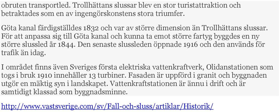 För att anpassa sig till Göta kanal och kunna ta emot större fartyg byggdes en ny större slussled år 1844. Den senaste slussleden öppnade 1916 och den används för trafik än idag.