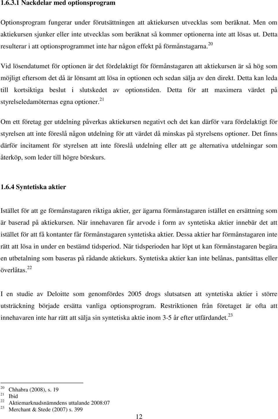 20 Vid lösendatumet för optionen är det fördelaktigt för förmånstagaren att aktiekursen är så hög som möjligt eftersom det då är lönsamt att lösa in optionen och sedan sälja av den direkt.