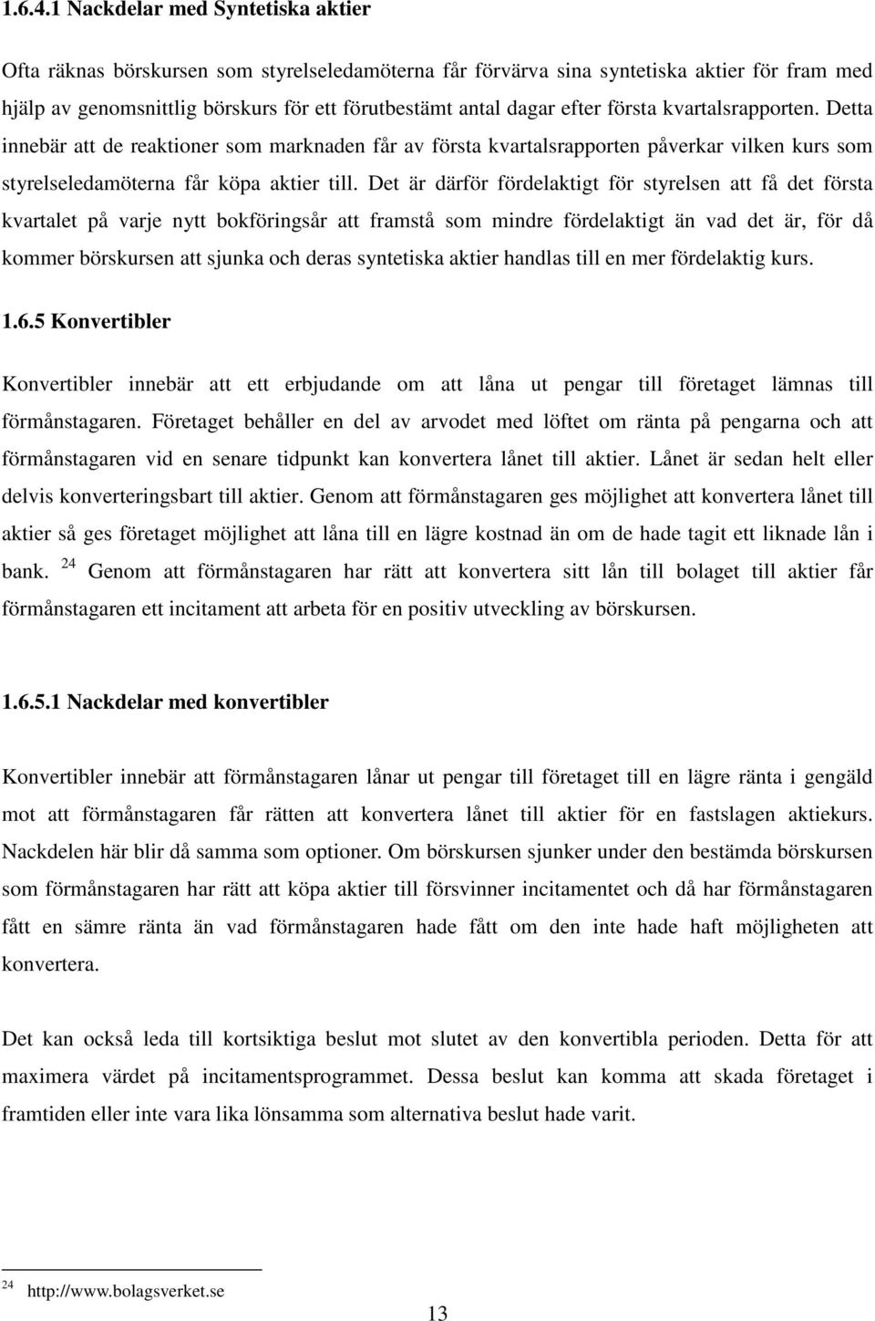 efter första kvartalsrapporten. Detta innebär att de reaktioner som marknaden får av första kvartalsrapporten påverkar vilken kurs som styrelseledamöterna får köpa aktier till.