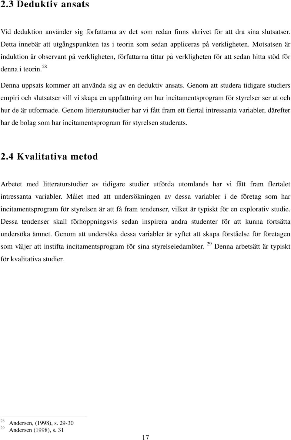 Motsatsen är induktion är observant på verkligheten, författarna tittar på verkligheten för att sedan hitta stöd för denna i teorin. 28 Denna uppsats kommer att använda sig av en deduktiv ansats.