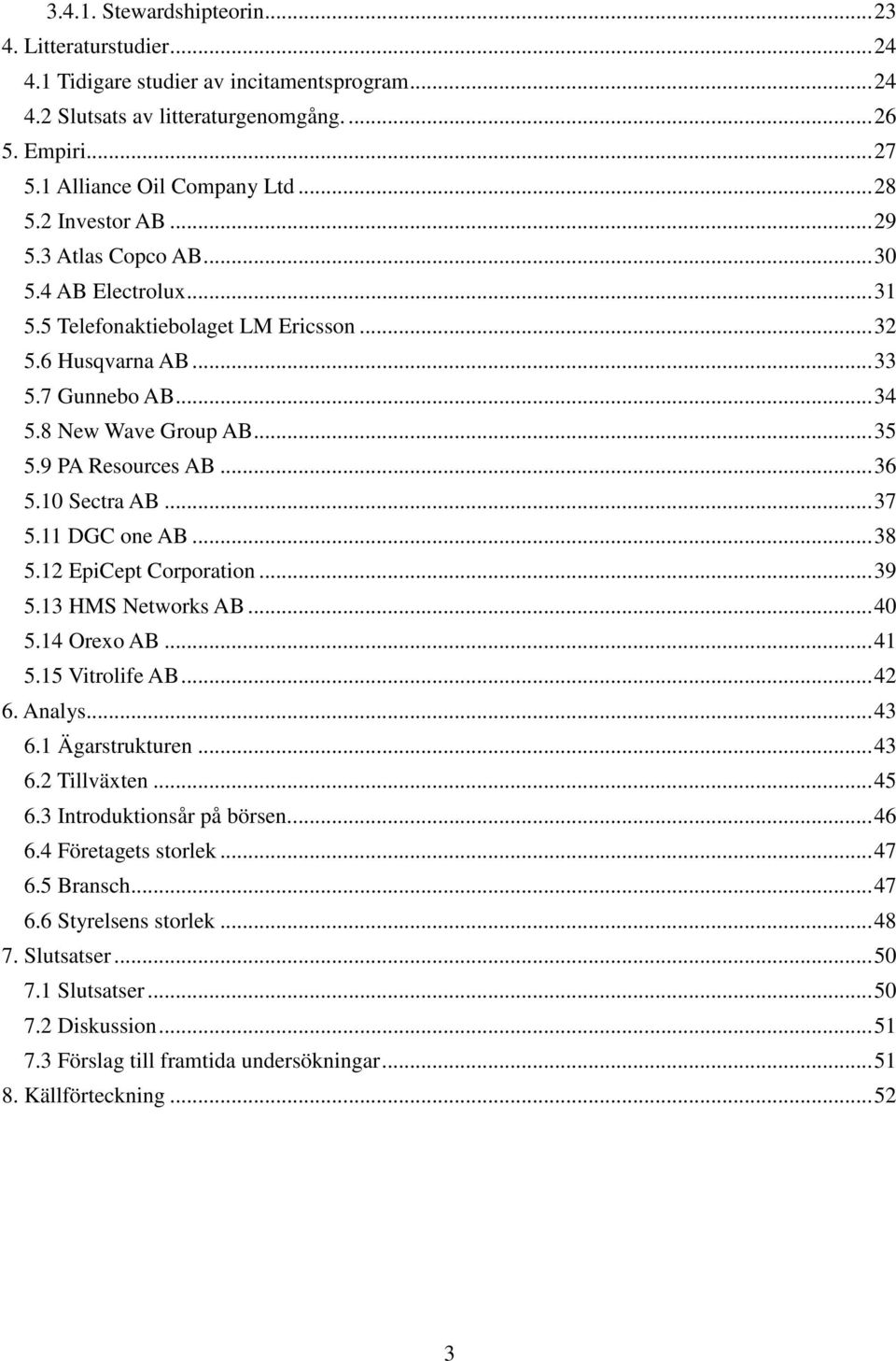 9 PA Resources AB... 36 5.10 Sectra AB... 37 5.11 DGC one AB... 38 5.12 EpiCept Corporation... 39 5.13 HMS Networks AB... 40 5.14 Orexo AB... 41 5.15 Vitrolife AB... 42 6. Analys... 43 6.